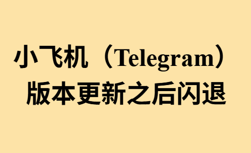 博彩赌博必备聊天软件，小飞机（Telegram）版本更新之后闪退！
