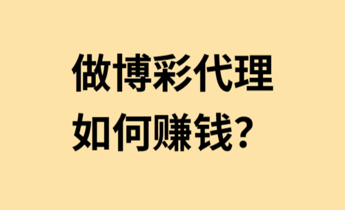 做线上博彩代理，如何赚钱？